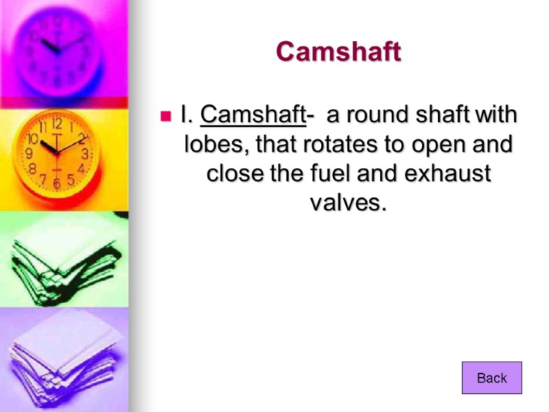 Camshaft I. Camshaft-  a round shaft with lobes, that rotates to open and